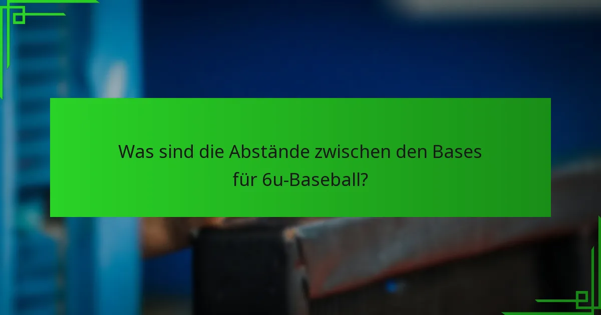 Was sind die Abstände zwischen den Bases für 6u-Baseball?