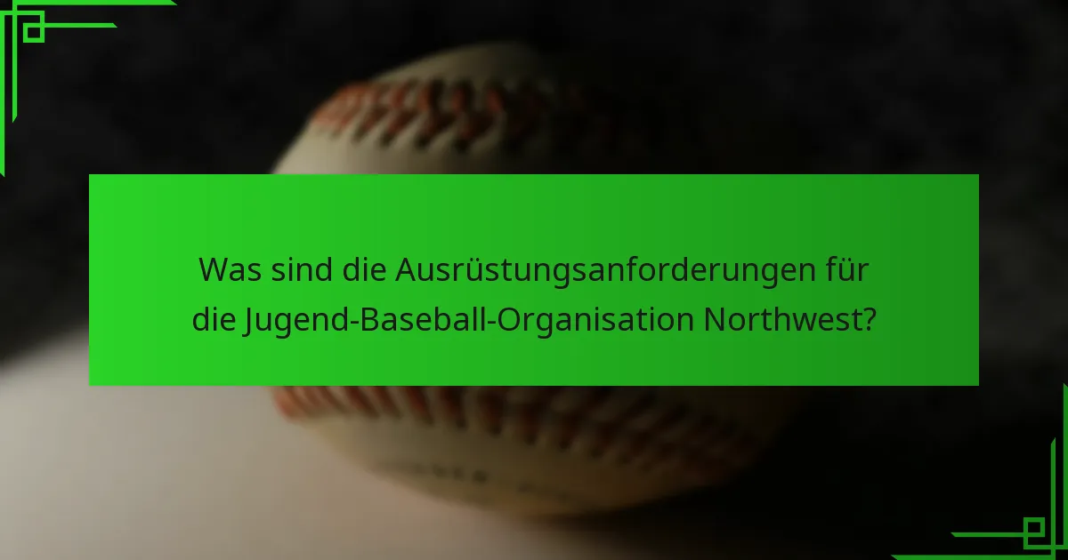 Was sind die Ausrüstungsanforderungen für die Jugend-Baseball-Organisation Northwest?