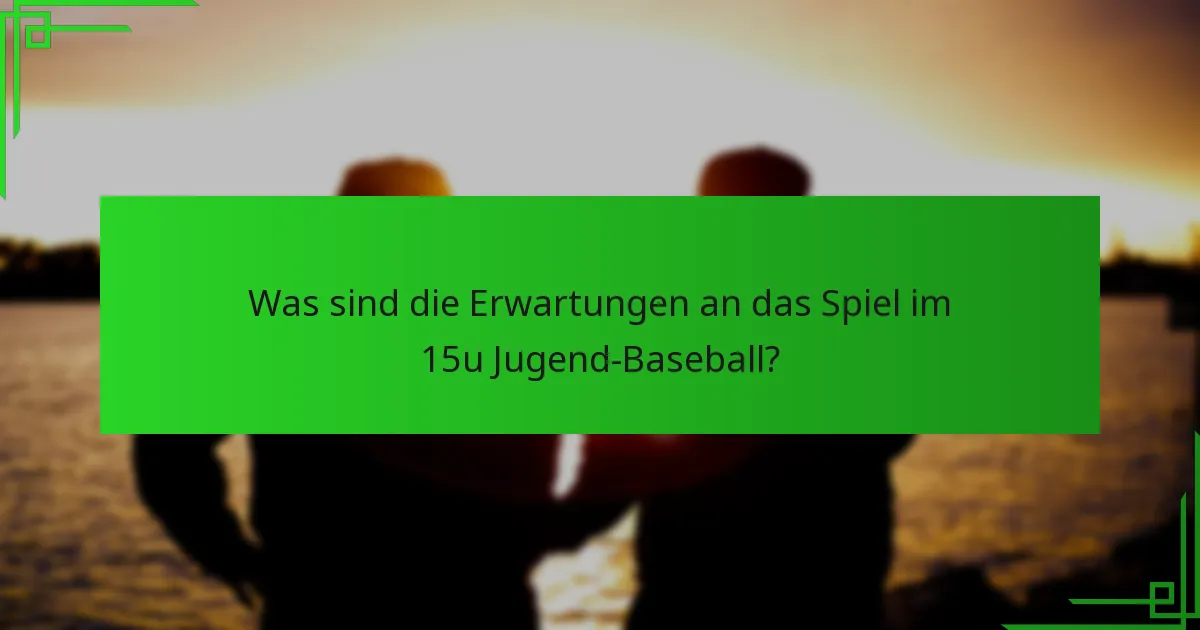 Was sind die Erwartungen an das Spiel im 15u Jugend-Baseball?
