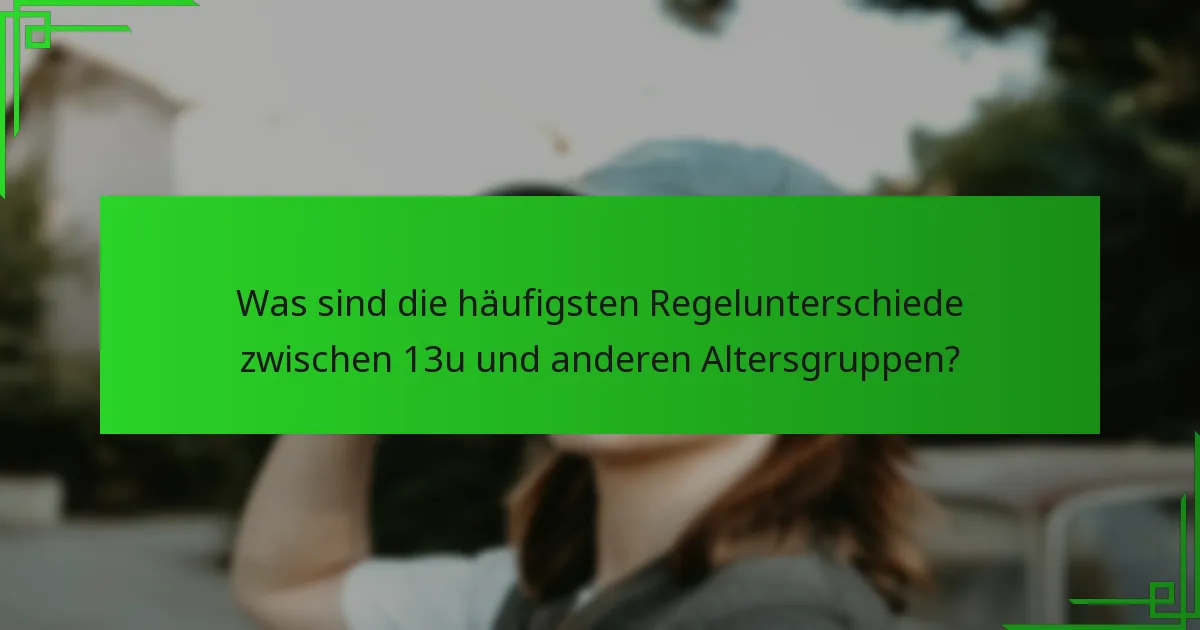 Was sind die häufigsten Regelunterschiede zwischen 13u und anderen Altersgruppen?
