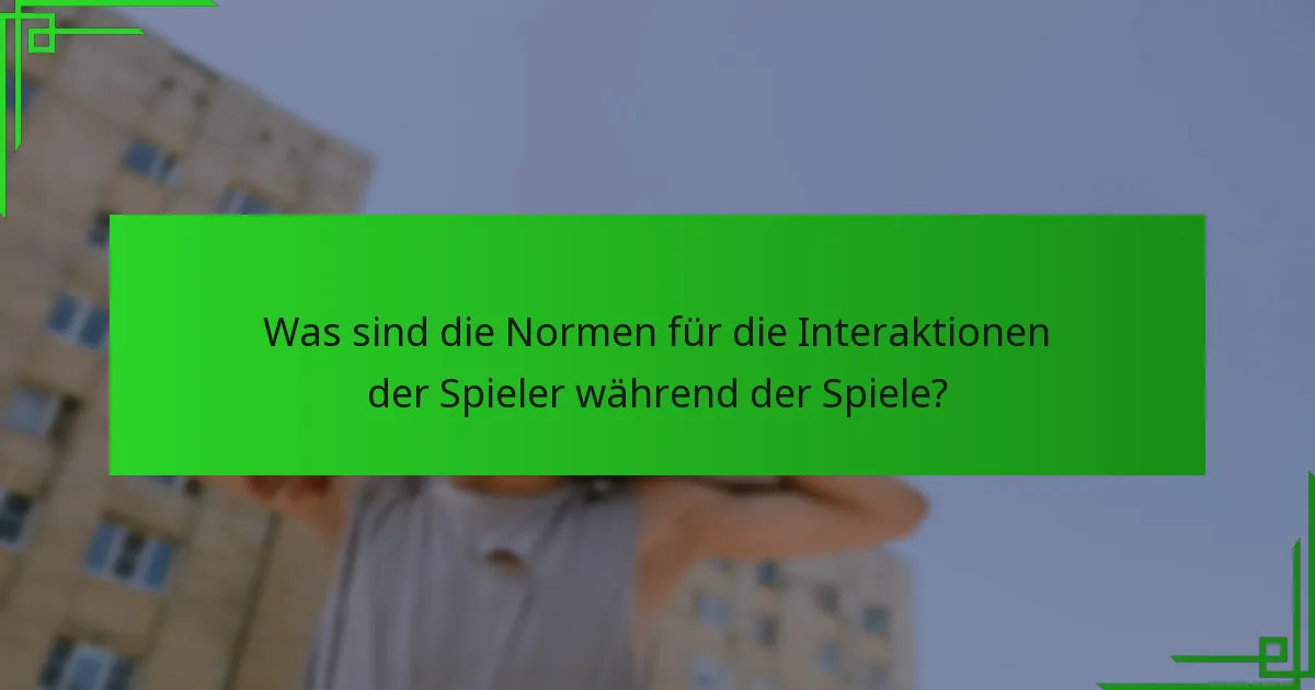 Was sind die Normen für die Interaktionen der Spieler während der Spiele?