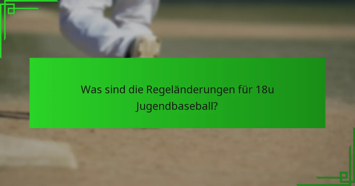 Was sind die Regeländerungen für 18u Jugendbaseball?