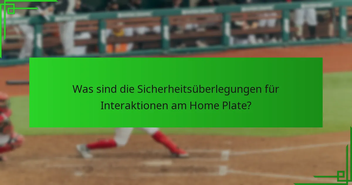 Was sind die Sicherheitsüberlegungen für Interaktionen am Home Plate?