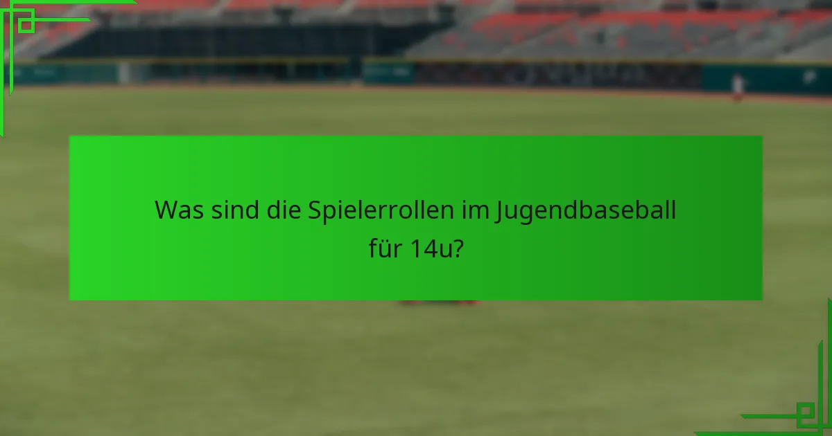 Was sind die Spielerrollen im Jugendbaseball für 14u?