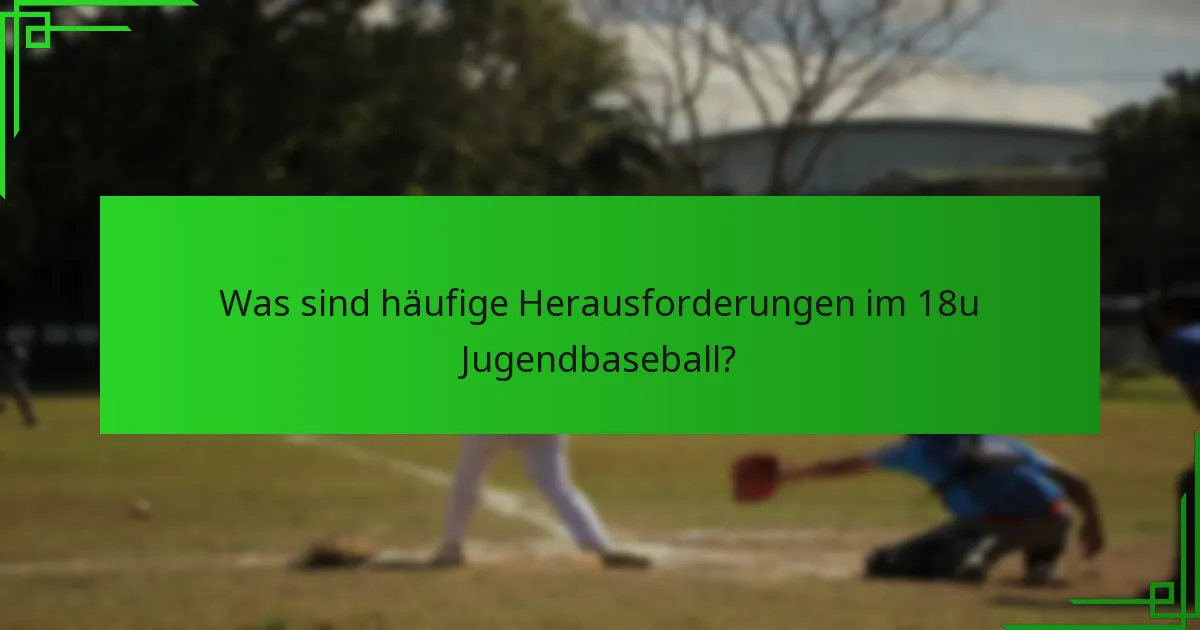 Was sind häufige Herausforderungen im 18u Jugendbaseball?