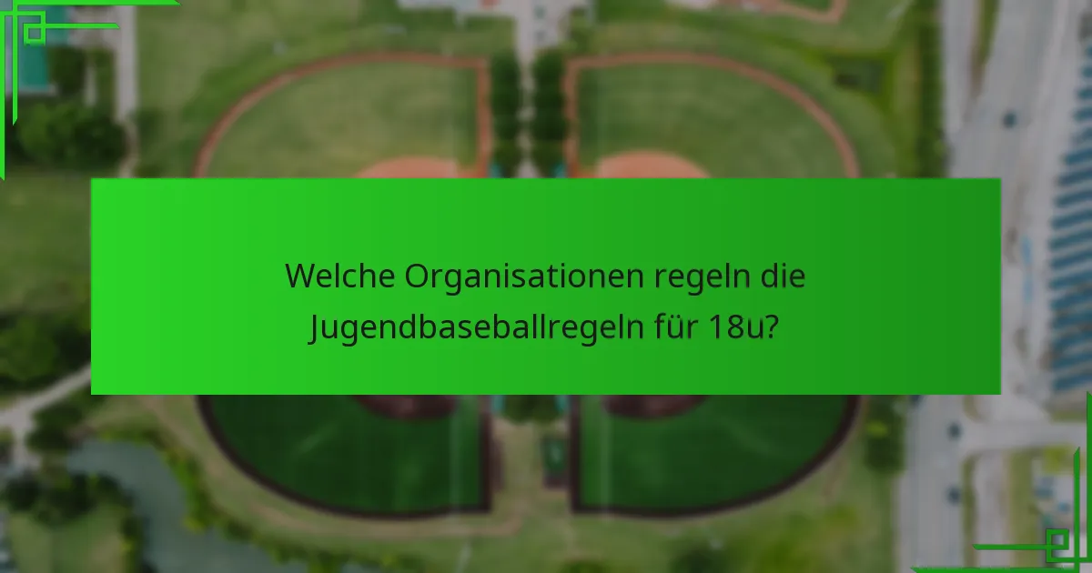 Welche Organisationen regeln die Jugendbaseballregeln für 18u?
