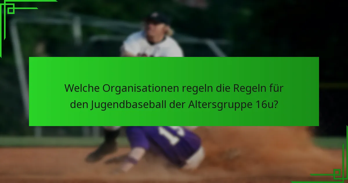 Welche Organisationen regeln die Regeln für den Jugendbaseball der Altersgruppe 16u?