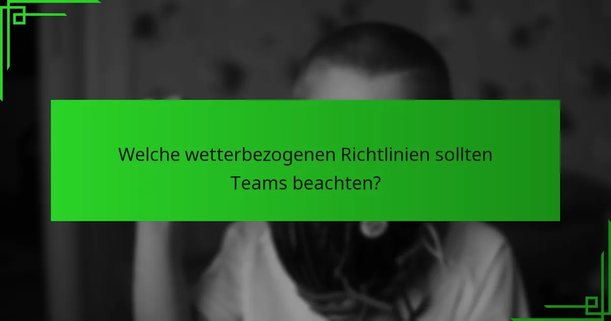 Welche wetterbezogenen Richtlinien sollten Teams beachten?
