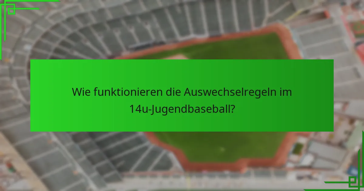Wie funktionieren die Auswechselregeln im 14u-Jugendbaseball?