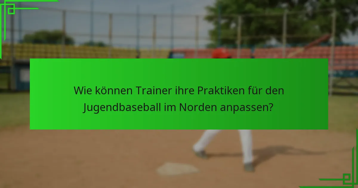 Wie können Trainer ihre Praktiken für den Jugendbaseball im Norden anpassen?