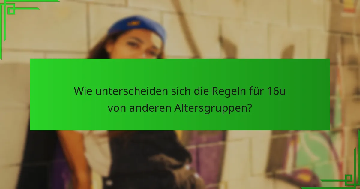 Wie unterscheiden sich die Regeln für 16u von anderen Altersgruppen?
