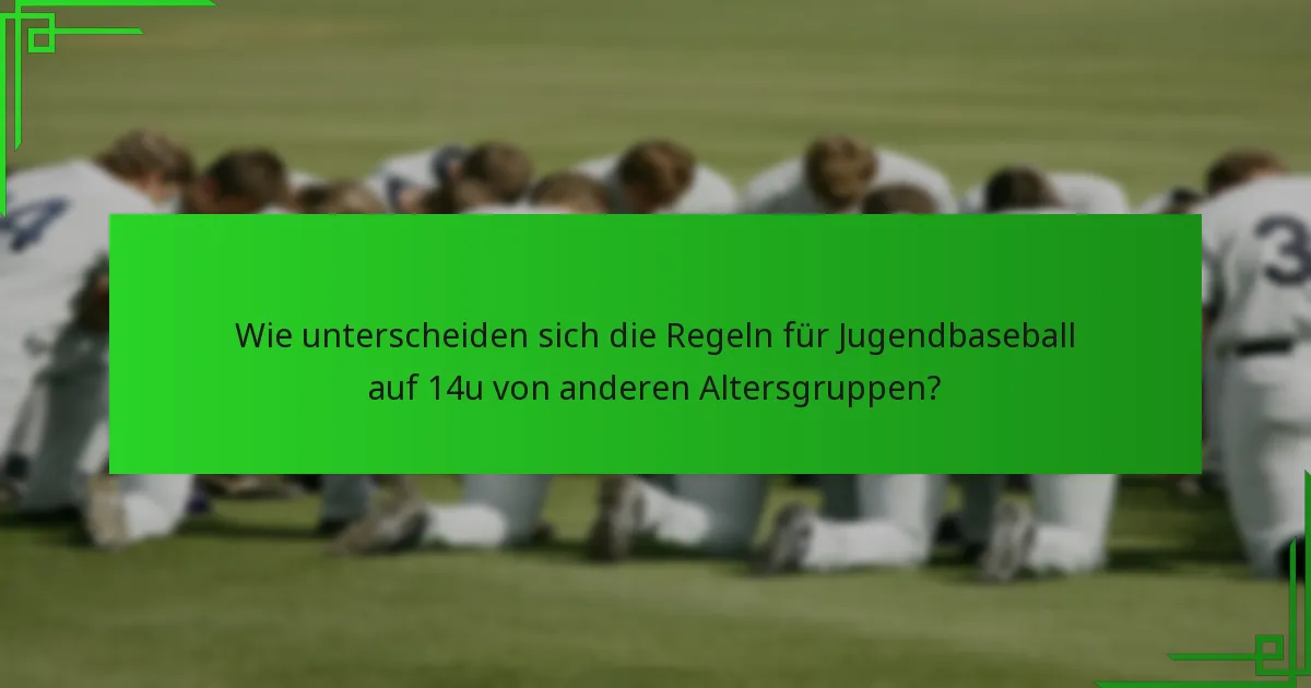 Wie unterscheiden sich die Regeln für Jugendbaseball auf 14u von anderen Altersgruppen?