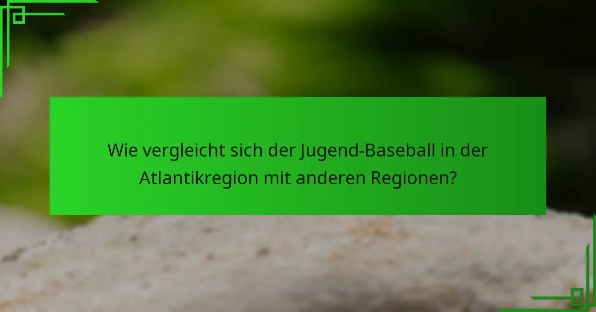 Wie vergleicht sich der Jugend-Baseball in der Atlantikregion mit anderen Regionen?