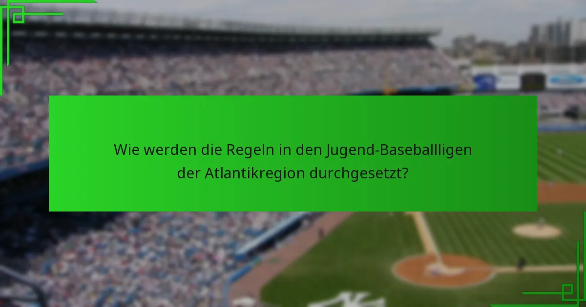 Wie werden die Regeln in den Jugend-Baseballligen der Atlantikregion durchgesetzt?