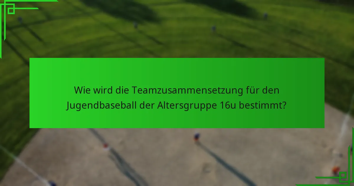 Wie wird die Teamzusammensetzung für den Jugendbaseball der Altersgruppe 16u bestimmt?